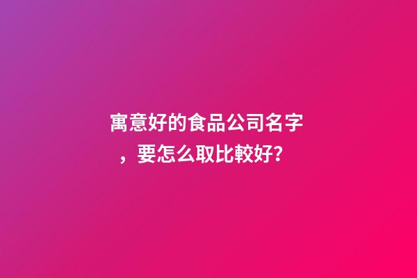 寓意好的食品公司名字，要怎么取比較好？